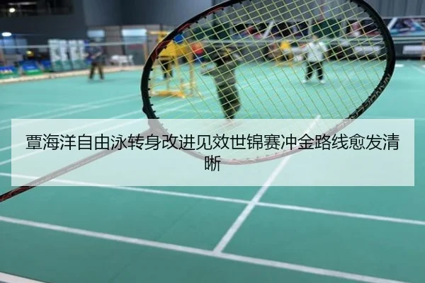 覃海洋自由泳转身改进见效世锦赛冲金路线愈发清晰