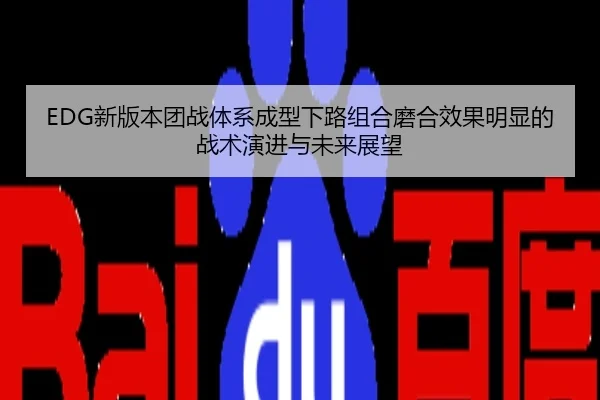 EDG新版本团战体系成型下路组合磨合效果明显的战术演进与未来展望