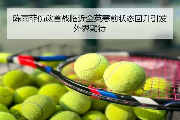 陈雨菲伤愈首战临近全英赛前状态回升引发外界期待