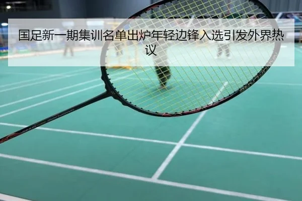 国足新一期集训名单出炉年轻边锋入选引发外界热议
